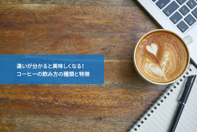 違いが分かると美味しくなる!コーヒーの飲み方の種類と特徴