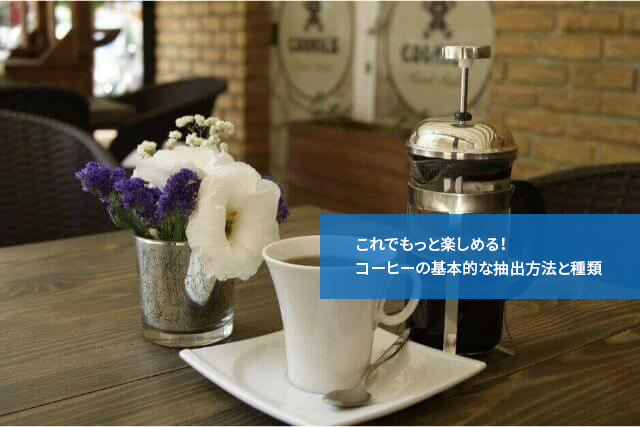 これでもっと楽しめる!コーヒーの基本的な抽出方法と種類