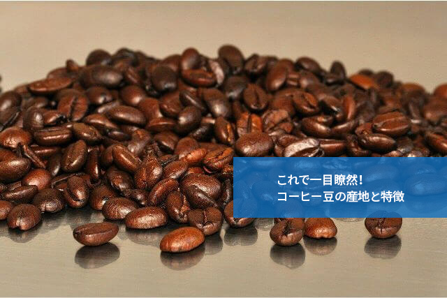 これで一目瞭然!コーヒー豆の産地と特徴