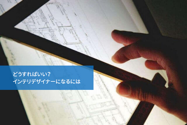 どうすればいい?インテリデザイナーになるには