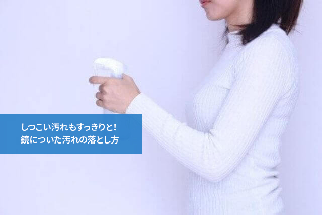 しつこい汚れもすっきりと!鏡についた汚れの落とし方