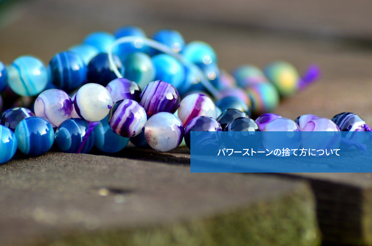 どうすればいい?パワーストーンの捨て方について