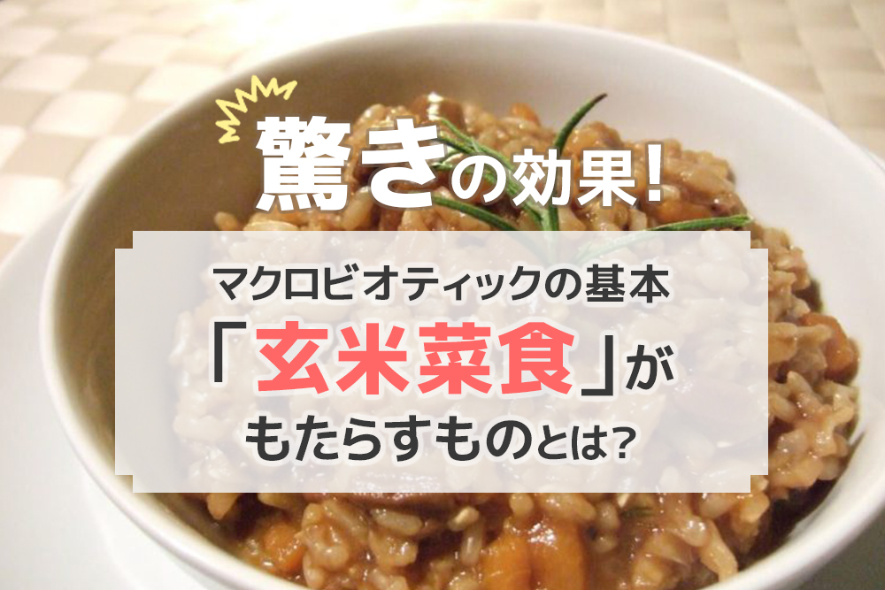 驚きの効果!マクロビオティックの基本「玄米菜食」がもたらすものとは?