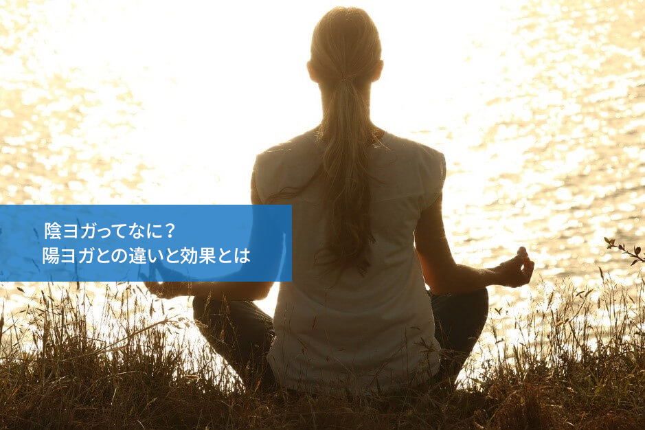 陰ヨガってなに?陽ヨガとの違いと効果とは