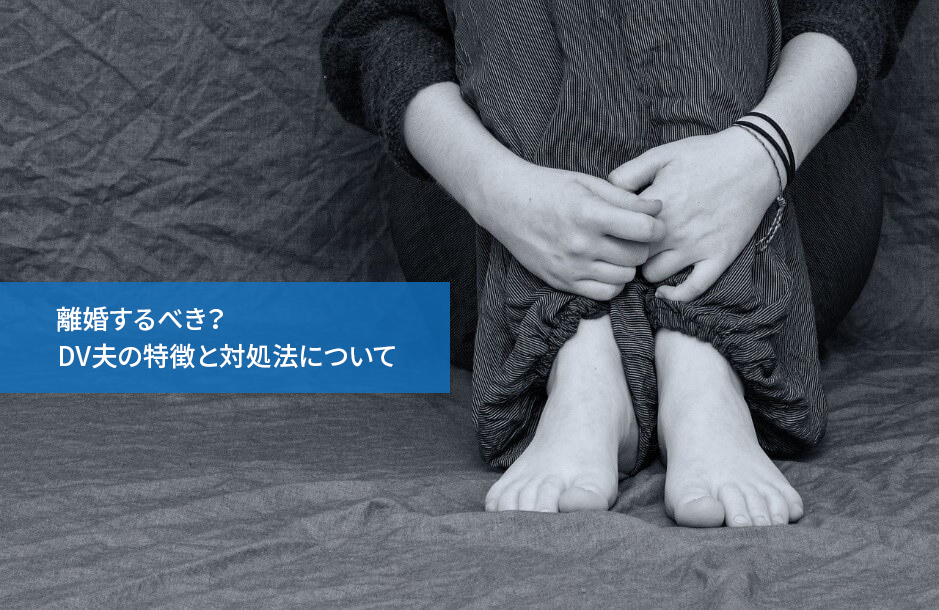 離婚するべき?DV夫の特徴と対処法について
