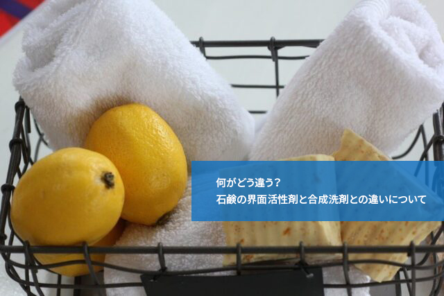 何がどう違う?石鹸の界面活性剤と合成洗剤との違いについて