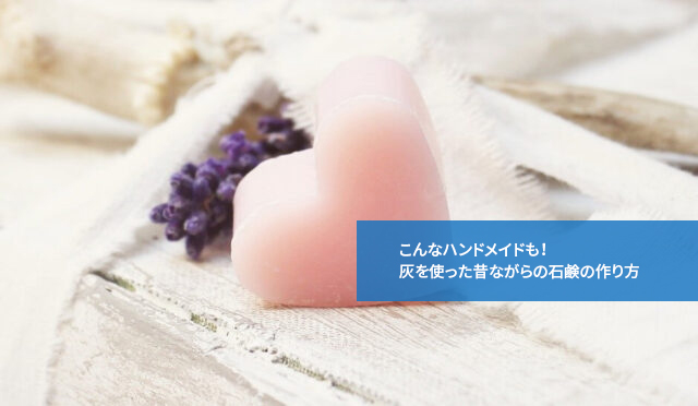 こんなハンドメイドも!灰を使った昔ながらの石鹸の作り方