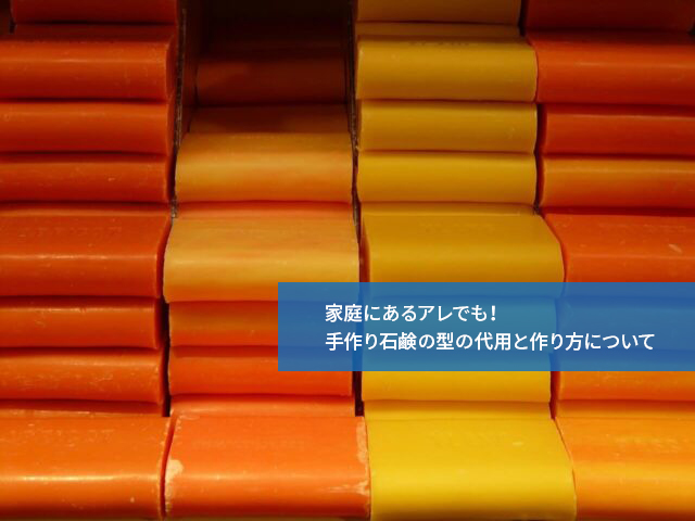 家庭にあるアレでも!手作り石鹸の型の代用と作り方について