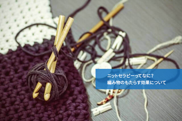 ニットセラピーってなに? 編み物のもたらす効果について