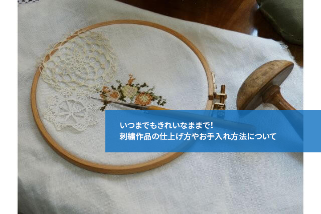 いつまでもきれいなままで!刺繍作品の仕上げ方やお手入れ方法について