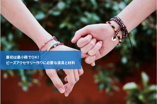 最初は最小限でOK!ビーズアクセサリー作りに必要な道具と材料