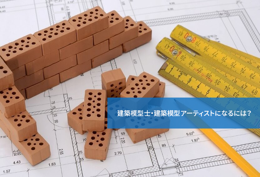 建築模型士・建築模型アーティストになるには?
