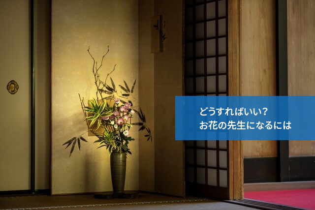 どうすればいい?お花の先生になるには