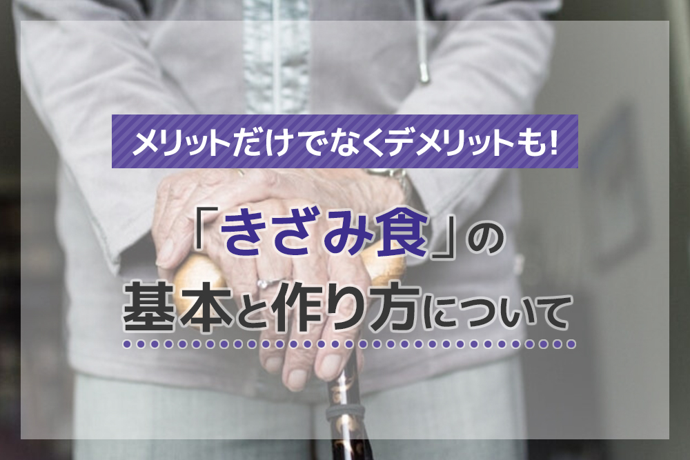 メリットだけでなくデメリットも!「きざみ食」の基本と作り方について