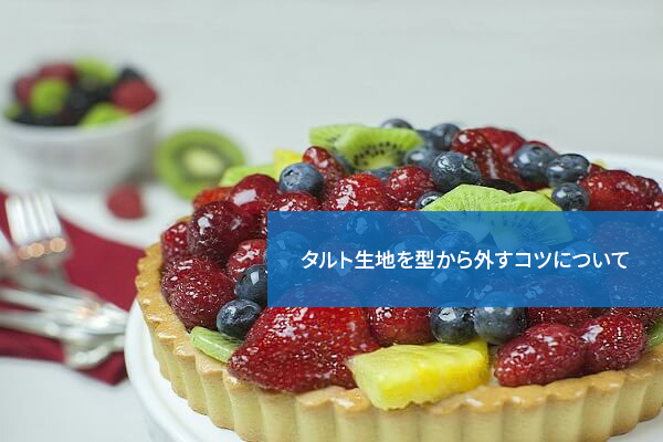 こうすれば簡単!タルト生地を型から外すコツについて