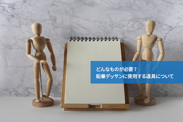 どんなものが必要?鉛筆デッサンに使用する道具について