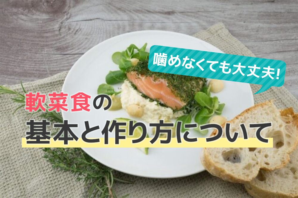 噛めなくても大丈夫!軟菜食の基本と作り方について