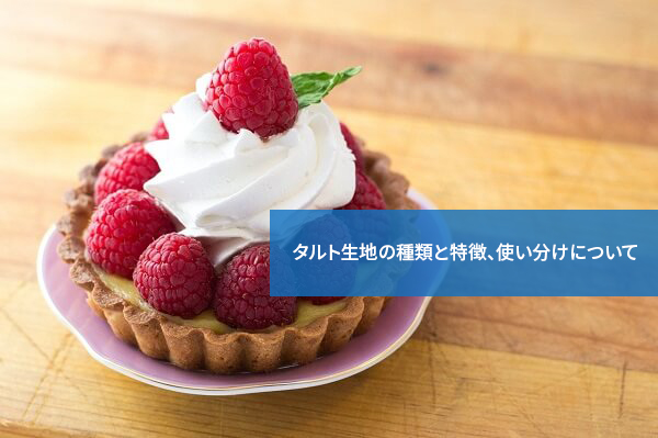 実はひとつじゃない!タルト生地の種類と特徴、使い分けについて