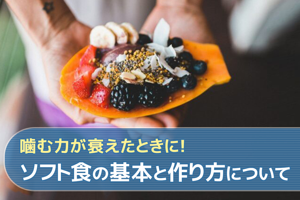 噛む力が衰えたときに!ソフト食の基本と作り方について