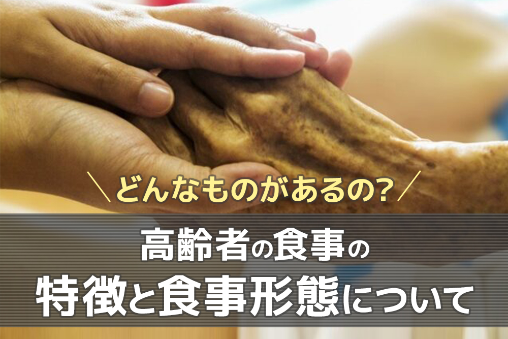 どんなものがあるの?高齢者の食事の特徴と食事形態について