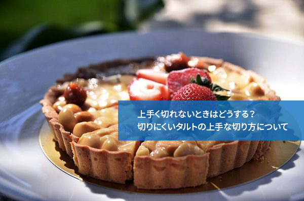 上手く切れないときはどうする?切りにくいタルトの上手な切り方について